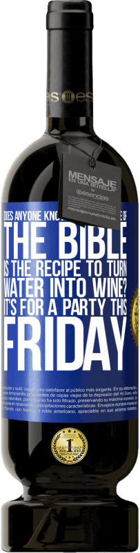 49,95 € | Red Wine Premium Edition MBS® Reserve Does anyone know on which page of the Bible is the recipe to turn water into wine? It's for a party this Friday Blue Label. Customizable label Reserve 12 Months Harvest 2014 Tempranillo