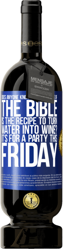 «Does anyone know on which page of the Bible is the recipe to turn water into wine? It's for a party this Friday» Premium Edition MBS® Reserve