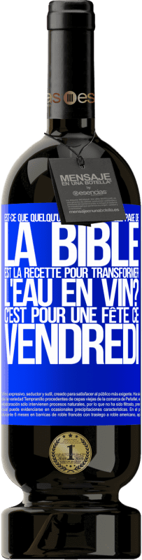 «Est-ce que quelqu'un sait sur quelle page de la Bible est la recette pour transformer l'eau en vin? C'est pour une fête ce» Édition Premium MBS® Réserve
