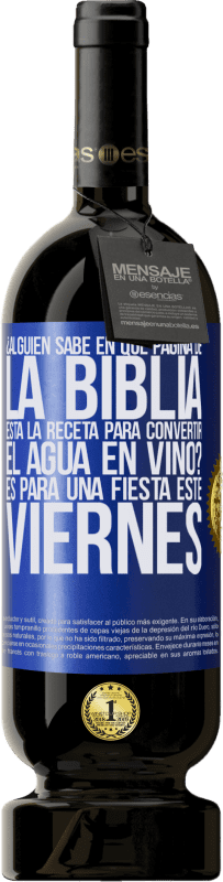 «¿Alguien sabe en qué página de la Biblia está la receta para convertir el agua en vino? Es para una fiesta este viernes» Edición Premium MBS® Reserva