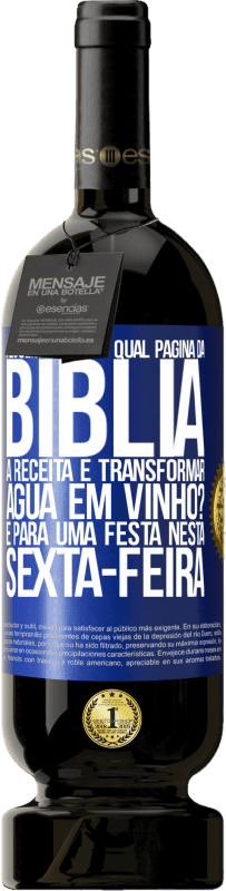 «Alguém sabe em qual página da Bíblia a receita é transformar água em vinho? É para uma festa nesta sexta-feira» Edição Premium MBS® Reserva