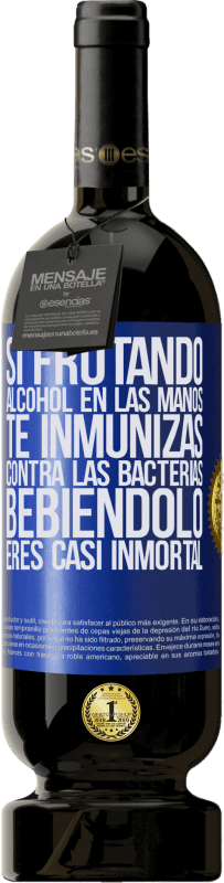 «Si frotando alcohol en las manos te inmunizas contra las bacterias, bebiéndolo eres casi inmortal» Edición Premium MBS® Reserva