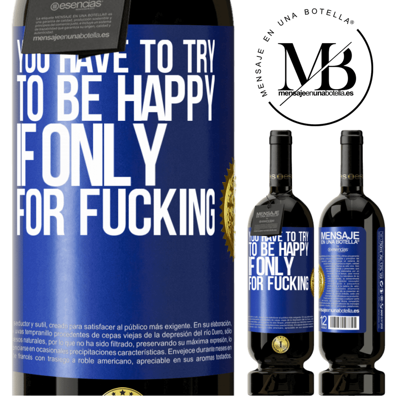 49,95 € Free Shipping | Red Wine Premium Edition MBS® Reserve You have to try to be happy, if only for fucking Blue Label. Customizable label Reserve 12 Months Harvest 2015 Tempranillo