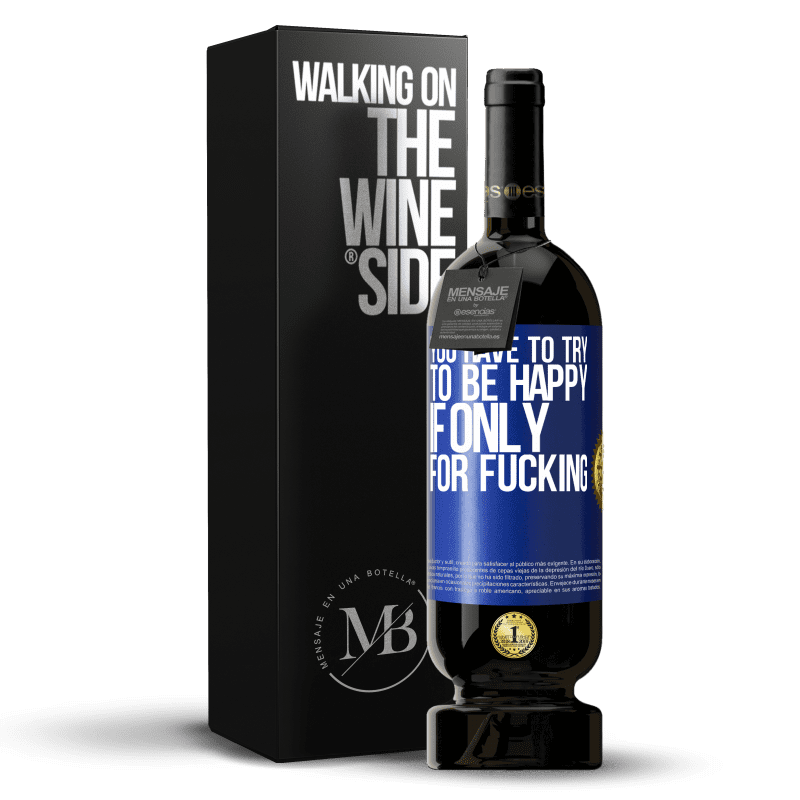 49,95 € Free Shipping | Red Wine Premium Edition MBS® Reserve You have to try to be happy, if only for fucking Blue Label. Customizable label Reserve 12 Months Harvest 2014 Tempranillo