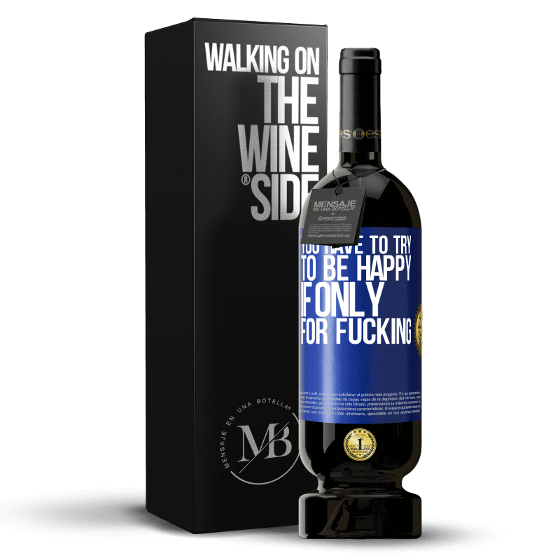 49,95 € Free Shipping | Red Wine Premium Edition MBS® Reserve You have to try to be happy, if only for fucking Blue Label. Customizable label Reserve 12 Months Harvest 2015 Tempranillo