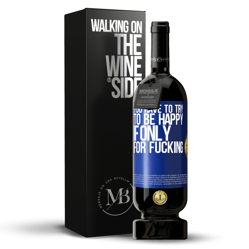 49,95 € Free Shipping | Red Wine Premium Edition MBS® Reserve You have to try to be happy, if only for fucking Blue Label. Customizable label Reserve 12 Months Harvest 2016 Tempranillo