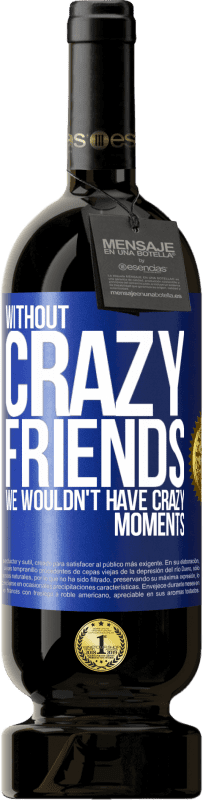 «Without crazy friends, we wouldn't have crazy moments» Premium Edition MBS® Reserve