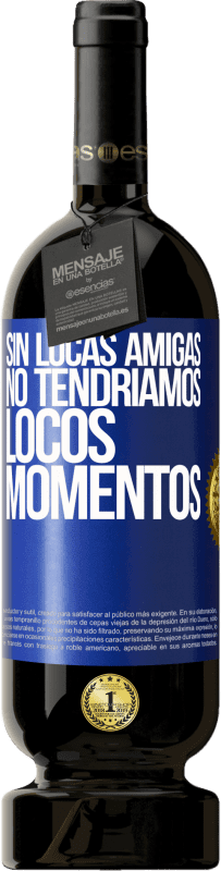 49,95 € | Vino Tinto Edición Premium MBS® Reserva Sin locas amigas, no tendríamos locos momentos Etiqueta Azul. Etiqueta personalizable Reserva 12 Meses Cosecha 2016 Tempranillo