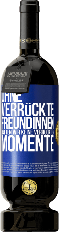 49,95 € Kostenloser Versand | Rotwein Premium Ausgabe MBS® Reserve Ohne verrückte Freundinnen hätten wir keine verrückten Momente Blaue Markierung. Anpassbares Etikett Reserve 12 Monate Ernte 2015 Tempranillo