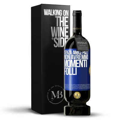 «Senza amici pazzi, non avremmo momenti folli» Edizione Premium MBS® Riserva