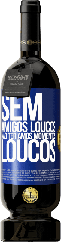 Envio grátis | Vinho tinto Edição Premium MBS® Reserva Sem amigos loucos, não teríamos momentos loucos Etiqueta Azul. Etiqueta personalizável Reserva 12 Meses Colheita 2014 Tempranillo