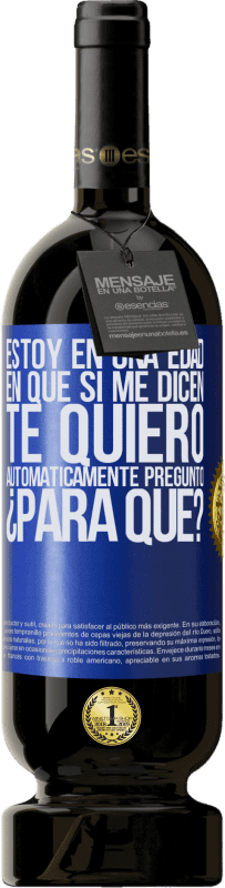 49,95 € Envío gratis | Vino Tinto Edición Premium MBS® Reserva Estoy en una edad en que si me dicen, te quiero automáticamente pregunto ¿Para qué? Etiqueta Azul. Etiqueta personalizable Reserva 12 Meses Cosecha 2016 Tempranillo