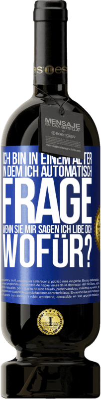 49,95 € | Rotwein Premium Ausgabe MBS® Reserve Ich bin in einem Alter in dem ich automatisch frage, wenn sie mir sagen ich libe dich, wofür? Blaue Markierung. Anpassbares Etikett Reserve 12 Monate Ernte 2015 Tempranillo