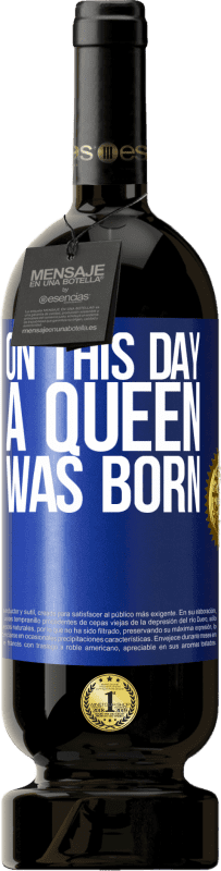 49,95 € | Red Wine Premium Edition MBS® Reserve On this day a queen was born Blue Label. Customizable label Reserve 12 Months Harvest 2015 Tempranillo