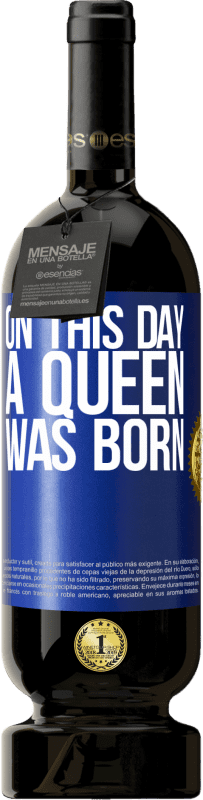 49,95 € Free Shipping | Red Wine Premium Edition MBS® Reserve On this day a queen was born Blue Label. Customizable label Reserve 12 Months Harvest 2016 Tempranillo