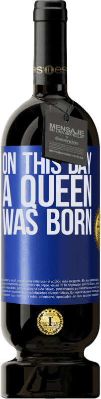 49,95 € | Vino Tinto Edición Premium MBS® Reserva On this day a queen was born Etiqueta Azul. Etiqueta personalizable Reserva 12 Meses Cosecha 2014 Tempranillo
