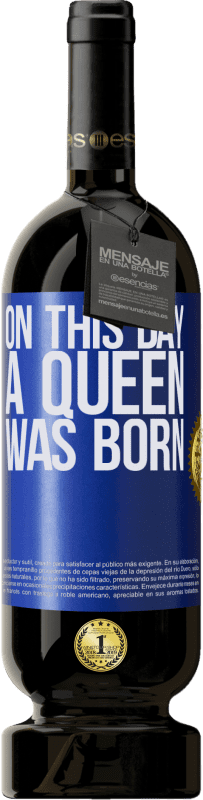 49,95 € | Vino Tinto Edición Premium MBS® Reserva On this day a queen was born Etiqueta Azul. Etiqueta personalizable Reserva 12 Meses Cosecha 2015 Tempranillo