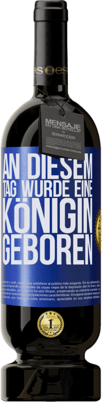 49,95 € | Rotwein Premium Ausgabe MBS® Reserve An diesem Tag wurde eine Königin geboren Blaue Markierung. Anpassbares Etikett Reserve 12 Monate Ernte 2015 Tempranillo