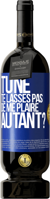 «Tu ne te lasses pas de me plaire autant?» Édition Premium MBS® Réserve