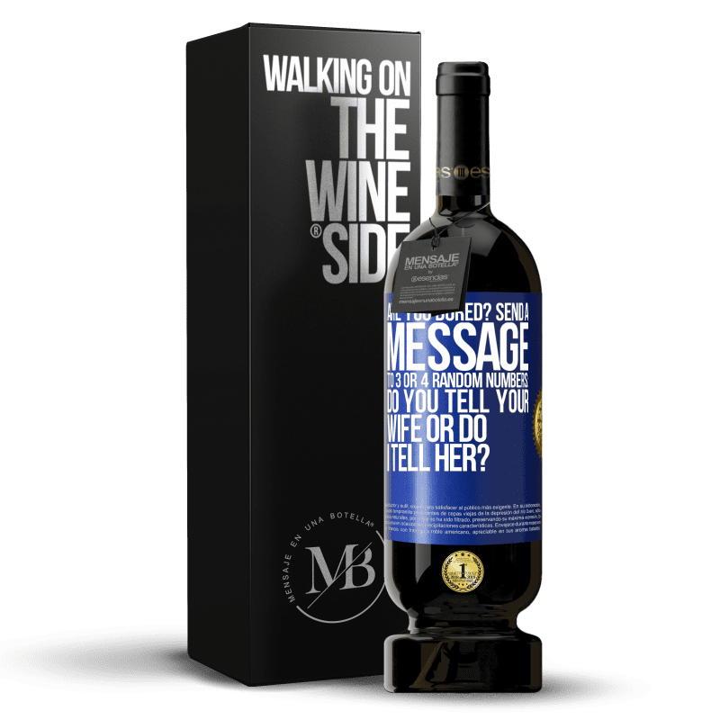 49,95 € Free Shipping | Red Wine Premium Edition MBS® Reserve Are you bored Send a message to 3 or 4 random numbers: Do you tell your wife or do I tell her? Blue Label. Customizable label Reserve 12 Months Harvest 2014 Tempranillo