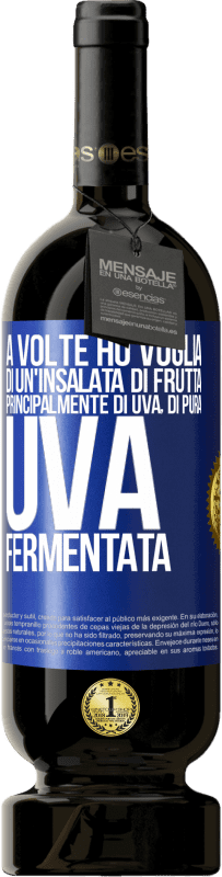 «A volte ho voglia di un'insalata di frutta, principalmente di uva, di pura uva fermentata» Edizione Premium MBS® Riserva