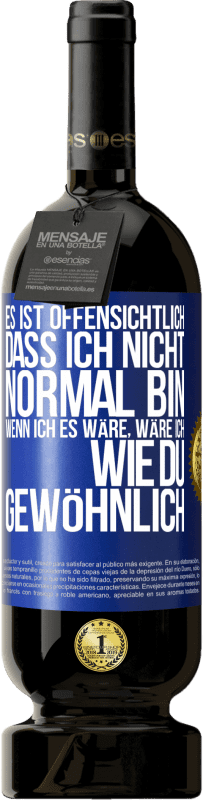 49,95 € | Rotwein Premium Ausgabe MBS® Reserve Es ist offensichtlich, dass ich nicht normal bin, wenn ich es wäre, wäre ich wie du, gewöhnlich Blaue Markierung. Anpassbares Etikett Reserve 12 Monate Ernte 2015 Tempranillo