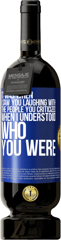 49,95 € Free Shipping | Red Wine Premium Edition MBS® Reserve It was when I saw you laughing with the people you criticized, when I understood who you were Blue Label. Customizable label Reserve 12 Months Harvest 2016 Tempranillo