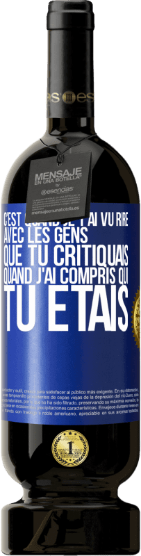 Envoi gratuit | Vin rouge Édition Premium MBS® Réserve C'est quand je t'ai vu rire avec les gens que tu critiquais, quand j'ai compris qui tu étais Étiquette Bleue. Étiquette personnalisable Réserve 12 Mois Récolte 2014 Tempranillo