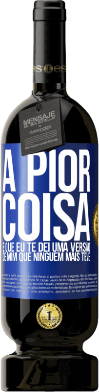 49,95 € | Vinho tinto Edição Premium MBS® Reserva A pior coisa é que eu te dei uma versão de mim que ninguém mais teve Etiqueta Azul. Etiqueta personalizável Reserva 12 Meses Colheita 2016 Tempranillo