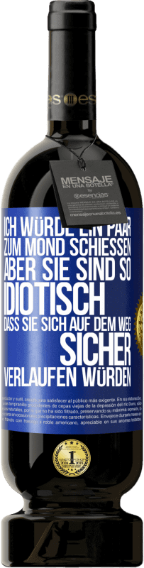 «Ich würde ein paar zum Mond schießen, aber sie sind so idiotisch, dass sie sich auf dem Weg sicher verlaufen würden» Premium Ausgabe MBS® Reserve