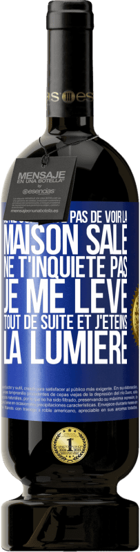 49,95 € Envoi gratuit | Vin rouge Édition Premium MBS® Réserve Je ne supporte pas de voir la maison sale. Ne t'inquiète pas, je me lève tout de suite et j'éteins la lumière Étiquette Bleue. Étiquette personnalisable Réserve 12 Mois Récolte 2016 Tempranillo