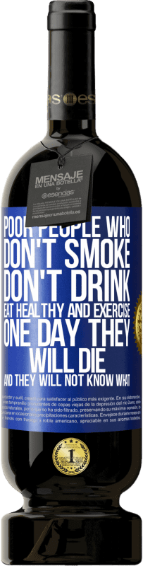49,95 € | Red Wine Premium Edition MBS® Reserve Poor people who don't smoke, don't drink, eat healthy and exercise. One day they will die and they will not know what Blue Label. Customizable label Reserve 12 Months Harvest 2016 Tempranillo