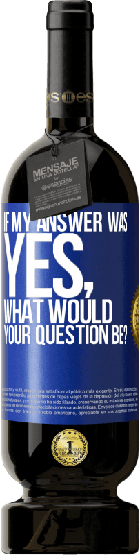 Free Shipping | Red Wine Premium Edition MBS® Reserve If my answer was Yes, what would your question be? Blue Label. Customizable label Reserve 12 Months Harvest 2014 Tempranillo