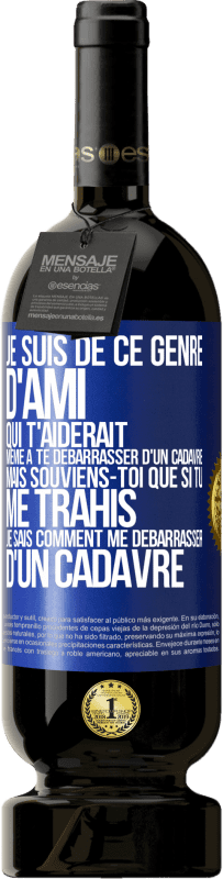 Envoi gratuit | Vin rouge Édition Premium MBS® Réserve Je suis de ce genre d'ami qui t'aiderait même à te débarrasser d'un cadavre, mais souviens-toi que si tu me trahis… je sais comm Étiquette Bleue. Étiquette personnalisable Réserve 12 Mois Récolte 2014 Tempranillo