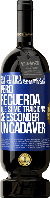 Envío gratis | Vino Tinto Edición Premium MBS® Reserva Soy el tipo de amigo que hasta te ayudaría a esconder un cadáver, pero recuerda que si me traicionas… sé esconder un cadáver Etiqueta Azul. Etiqueta personalizable Reserva 12 Meses Cosecha 2014 Tempranillo