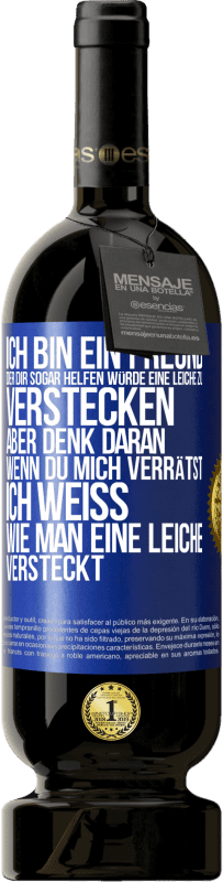 Kostenloser Versand | Rotwein Premium Ausgabe MBS® Reserve Ich bin ein Freund, der Dir sogar helfen würde, eine Leiche zu verstecken, aber denk daran, wenn du mich verrätst ... Ich weiß, Blaue Markierung. Anpassbares Etikett Reserve 12 Monate Ernte 2014 Tempranillo