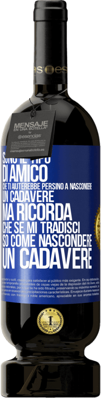 49,95 € | Vino rosso Edizione Premium MBS® Riserva Sono il tipo di amico che ti aiuterebbe persino a nascondere un cadavere, ma ricorda che se mi tradisci ... so come Etichetta Blu. Etichetta personalizzabile Riserva 12 Mesi Raccogliere 2015 Tempranillo