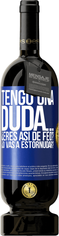 49,95 € | Vino Tinto Edición Premium MBS® Reserva Tengo una duda… ¿Eres así de feo? ¿O vas a estornudar? Etiqueta Azul. Etiqueta personalizable Reserva 12 Meses Cosecha 2014 Tempranillo