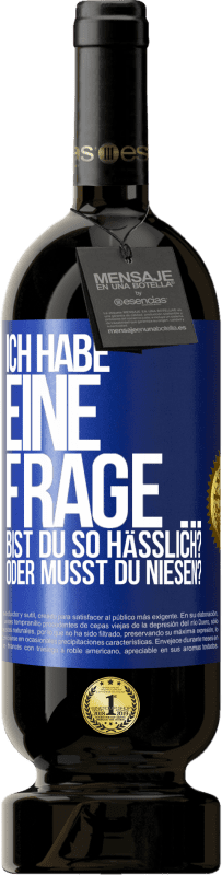 «Ich habe eine Frage ... Bist du so hässlich? Oder musst du niesen?» Premium Ausgabe MBS® Reserve