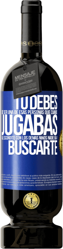 49,95 € | Vino Tinto Edición Premium MBS® Reserva Tú debes de ser una de esas personas que cuando jugabas al escondite con los demás niños nadie iba a buscarte Etiqueta Azul. Etiqueta personalizable Reserva 12 Meses Cosecha 2016 Tempranillo