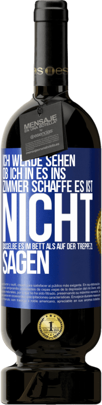 «Ich werde sehen, ob ich in es ins Zimmer schaffe. Es ist nicht dasselbe, es im Bett als auf der Treppe zu sagen» Premium Ausgabe MBS® Reserve