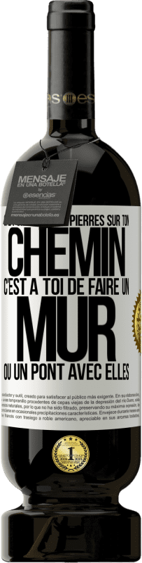 49,95 € | Vin rouge Édition Premium MBS® Réserve Si la vie met des pierres sur ton chemin c'est à toi de faire un mur ou un pont avec elles Étiquette Blanche. Étiquette personnalisable Réserve 12 Mois Récolte 2015 Tempranillo