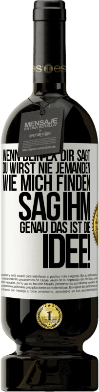 49,95 € | Rotwein Premium Ausgabe MBS® Reserve Wenn dein Ex dir sagt, du wirst nie jemanden wie mich finden, sag ihm, genau das ist die Idee! Weißes Etikett. Anpassbares Etikett Reserve 12 Monate Ernte 2016 Tempranillo