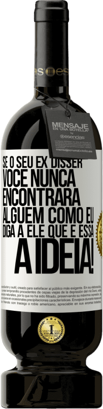 49,95 € | Vinho tinto Edição Premium MBS® Reserva Se o seu ex disser você nunca encontrará alguém como eu, diga a ele que é essa a idéia! Etiqueta Branca. Etiqueta personalizável Reserva 12 Meses Colheita 2016 Tempranillo
