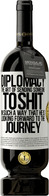 «Diplomacy. The art of sending someone to shit in such a way that he is looking forward to the journey» Premium Edition MBS® Reserve