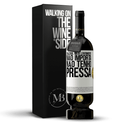 «O álcool mata lentamente ... Não importa, não tenho pressa» Edição Premium MBS® Reserva
