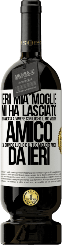 49,95 € | Vino rosso Edizione Premium MBS® Riserva Ieri mia moglie mi ha lasciato ed è andata a vivere con Lucho, il mio migliore amico. E da quando Lucho è il tuo migliore Etichetta Bianca. Etichetta personalizzabile Riserva 12 Mesi Raccogliere 2015 Tempranillo