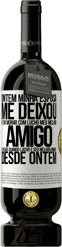 49,95 € Envio grátis | Vinho tinto Edição Premium MBS® Reserva Ontem minha esposa me deixou e foi morar com Lucho, meu melhor amigo. E desde quando Lucho é seu melhor amigo? Desde ontem Etiqueta Branca. Etiqueta personalizável Reserva 12 Meses Colheita 2016 Tempranillo