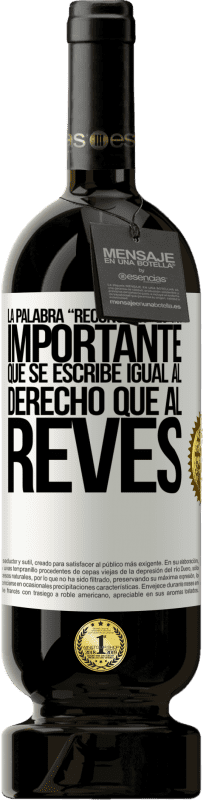 49,95 € | Red Wine Premium Edition MBS® Reserve La palabra RECONOCER es tan importante, que se escribe igual al derecho que al revés White Label. Customizable label Reserve 12 Months Harvest 2015 Tempranillo