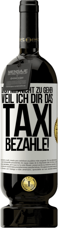 49,95 € | Rotwein Premium Ausgabe MBS® Reserve Droh mir nicht zu gehen, weil ich dir das Taxi bezahle! Weißes Etikett. Anpassbares Etikett Reserve 12 Monate Ernte 2015 Tempranillo